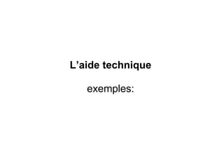 L’aide technique     exemples:  