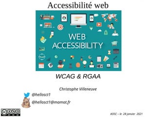Accessibilité web
Christophe Villeneuve
@hellosct1
@hellosct1@mamot.fr
AOSC – le 28 janvier 2021
WCAG & RGAA
 