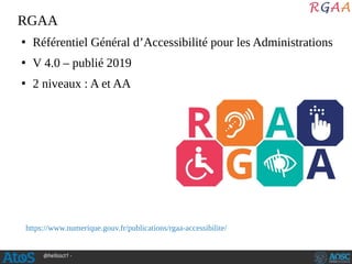 @hellosct1 -
RGAA
●
Référentiel Général d’Accessibilité pour les Administrations
●
V 4.0 – publié 2019
●
2 niveaux : A et AA
https://www.numerique.gouv.fr/publications/rgaa-accessibilite/
 