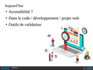 @hellosct1 -
Aujourd’hui
●
Accessibilité ?
●
Dans le code / développement / projet web
●
Outils de validation
 