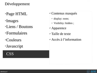@hellosct1
➢
Page HTML
➢
Images
➢
Liens / Boutons
➢
Formulaires
➢
Couleurs
✔
Contenus masqués
✔
display: none;
✔
Visibility: hidden ;
✔
Apparence
✔
Taille de texte
✔
Accès à l’information
➢
CSS
Développement
➢
Javascript
 