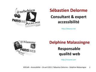<ul><li>Delphine Malassingne </li></ul><ul><li>Responsable  qualité web </li></ul>W3Café – Accessibilité – 16 avril 2011 /...