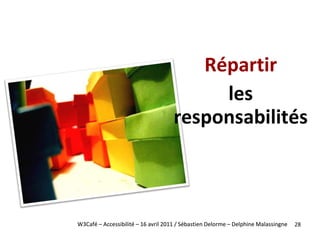 <ul><li>Répartir </li></ul><ul><li>les responsabilités </li></ul>W3Café – Accessibilité – 16 avril 2011 / Sébastien Delorm...