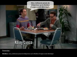 Moi, j'utiliserais jamais de téléporteur car le Sheldon d'origine serait désintégré… Transcript : Sheldon :  moi, j’utilis...