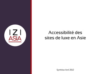 Accessibilité des
sites de luxe en Asie




      Synthèse Avril 2012
 