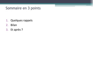 Sommaire en 3 points


1. Quelques rappels
2. Bilan
3. Et après ?
 
