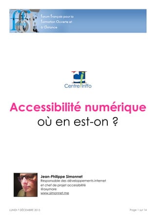 Accessibilité numérique
où en est-on ?
Jean-Philippe Simonnet 
Responsable des développements internet  
et chef de projet accessibilité 
@oxymore 
www.simonnet.me 
LUNDI 7 DÉCEMBRE 2015 Page ! sur !1 14
 