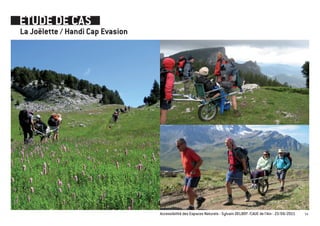 ETUDE DE CAS
La Joëlette / Handi Cap Evasion




                                  Accessibilité des Espaces Naturels - Sylvain DELBOY /CAUE de l’Ain - 23/06/2011   54
 