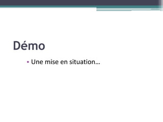 Démo
 • Une mise en situation…
 