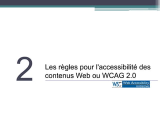 2   Les règles pour l'accessibilité des
    contenus Web ou WCAG 2.0
 