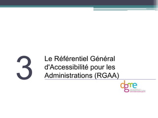 3
    Le Référentiel Général
    d'Accessibilité pour les
    Administrations (RGAA)
 