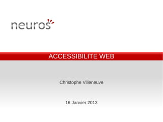 ACCESSIBILITE WEB


  Christophe Villeneuve



    16 Janvier 2013
 