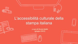 L'accessibilità culturale della
stampa italiana
a cura di Nicola Rabbi
(giugno 2023)
 