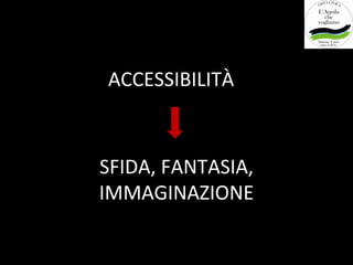 ACCESSIBILITÀ



SFIDA, FANTASIA,
IMMAGINAZIONE
 
