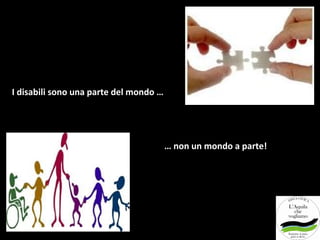 I disabili sono una parte del mondo …




                                        … non un mondo a parte!
 