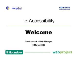 e-Accessibility

Welcome
Zoe Laycock – Web Manager
      9 March 2006
 