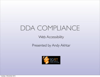 DDA COMPLIANCE
Web Accessibility
Presented by Andy Akhtar
Tuesday, 2 November 2010
 