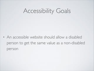 Accessibility Goals

•

An accessible website should allow a disabled
person to get the same value as a non-disabled
person

 
