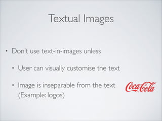 Textual Images
•

Don’t use text-in-images unless	

•

User can visually customise the text	


•

Image is inseparable from the text  
(Example: logos)

 