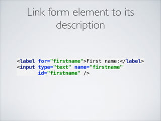 Link form element to its
description
<label for="firstname">First name:</label> 
<input type="text" name="firstname"
id="firstname" /> 

 