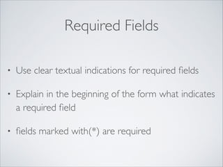 Required Fields
•

Use clear textual indications for required ﬁelds	


•

Explain in the beginning of the form what indicates
a required ﬁeld	


•

ﬁelds marked with(*) are required

 