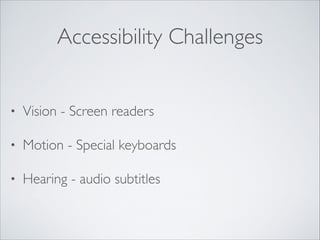 Accessibility Challenges
•

Vision - Screen readers	


•

Motion - Special keyboards	


•

Hearing - audio subtitles

 