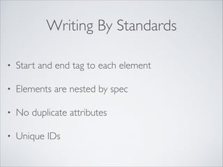 Writing By Standards
•

Start and end tag to each element	


•

Elements are nested by spec	


•

No duplicate attributes	


•

Unique IDs

 