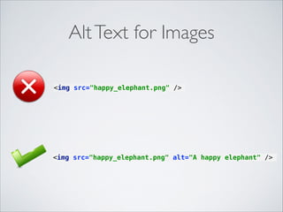 Alt Text for Images
<img src="happy_elephant.png" />

<img src="happy_elephant.png" alt="A happy elephant" />

 