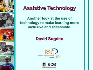 Assistive Technology
Another look at the use of
technology to make learning more
inclusive and accessible.

David Sugden

 