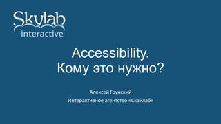 Accessibility.
Кому это нужно?
Алексей Грунский

Интерактивное агентство «Скайлаб»

 