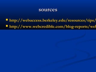 sourcessources
 http://webaccess.berkeley.edu/resources/tips/http://webaccess.berkeley.edu/resources/tips/
 http://www.webcredible.com/blog-reports/webhttp://www.webcredible.com/blog-reports/web
 