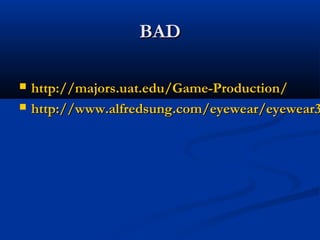 BADBAD
 http://majors.uat.edu/Game-Production/http://majors.uat.edu/Game-Production/
 http://www.alfredsung.com/eyewear/eyewear3http://www.alfredsung.com/eyewear/eyewear3
 