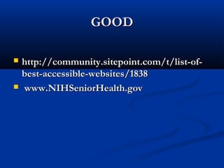 GOODGOOD
 http://community.sitepoint.com/t/list-of-http://community.sitepoint.com/t/list-of-
best-accessible-websites/1838best-accessible-websites/1838
 www.NIHSeniorHealth.govwww.NIHSeniorHealth.gov
 