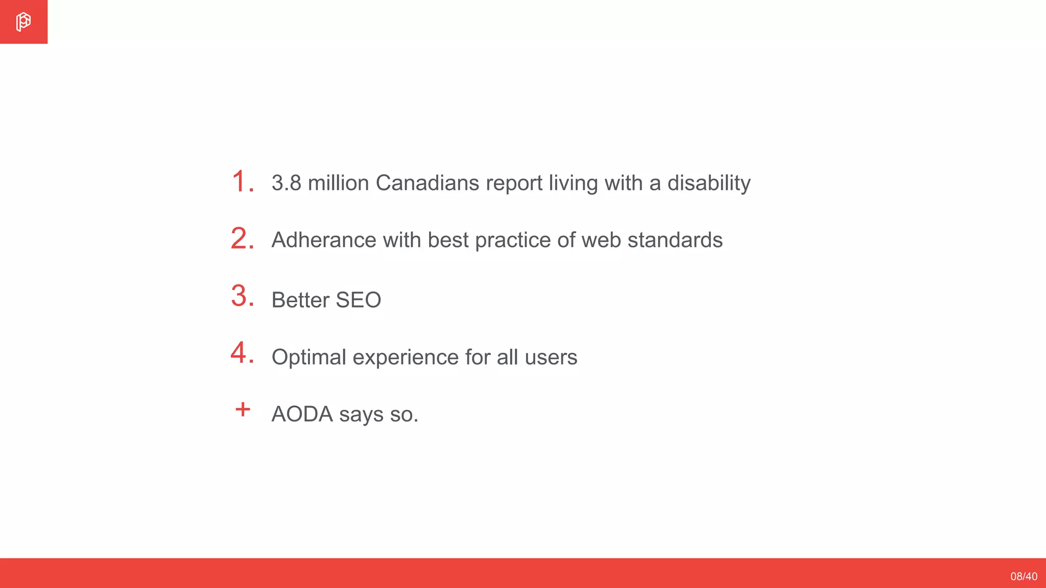 08/40
1.
2.
3.
3.8 million Canadians report living with a disability
Adherance with best practice of web standards
Better SEO
4. Optimal experience for all users
+ AODA says so.
 