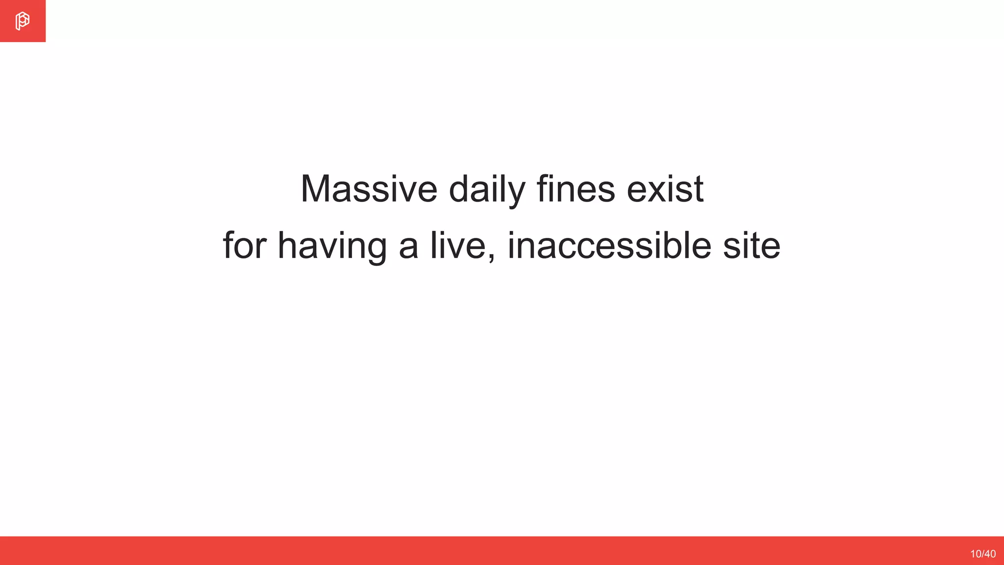 Massive daily fines exist
for having a live, inaccessible site
10/40
 