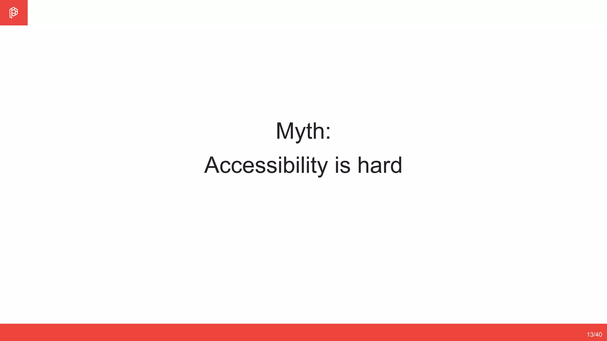 2/4
12/3513/40
Myth:
Accessibility is hard
 
