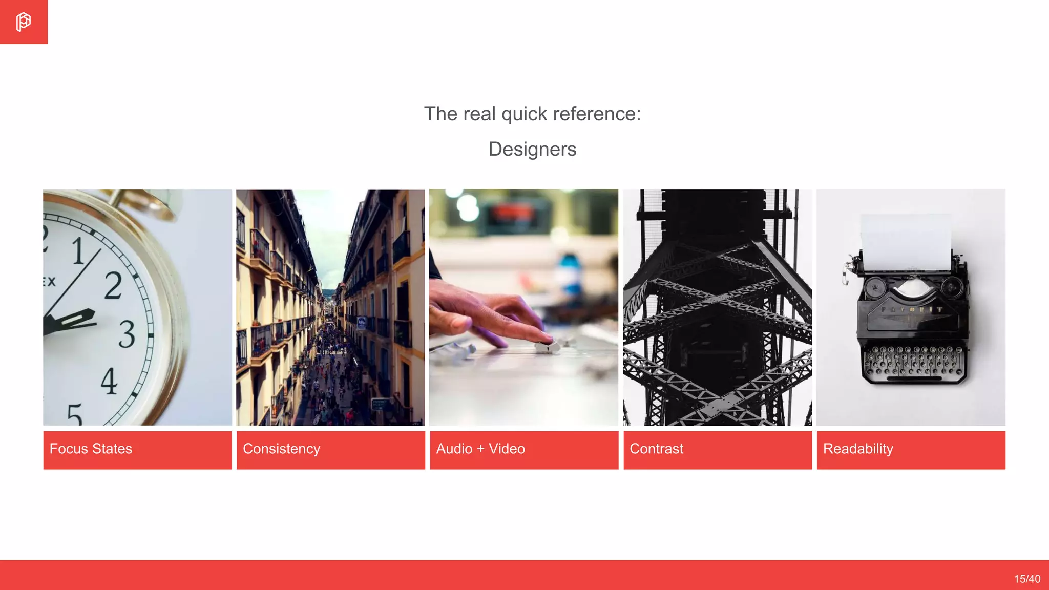 Focus States
15/40
Consistency Audio + Video Contrast Readability
The real quick reference:
Designers
 