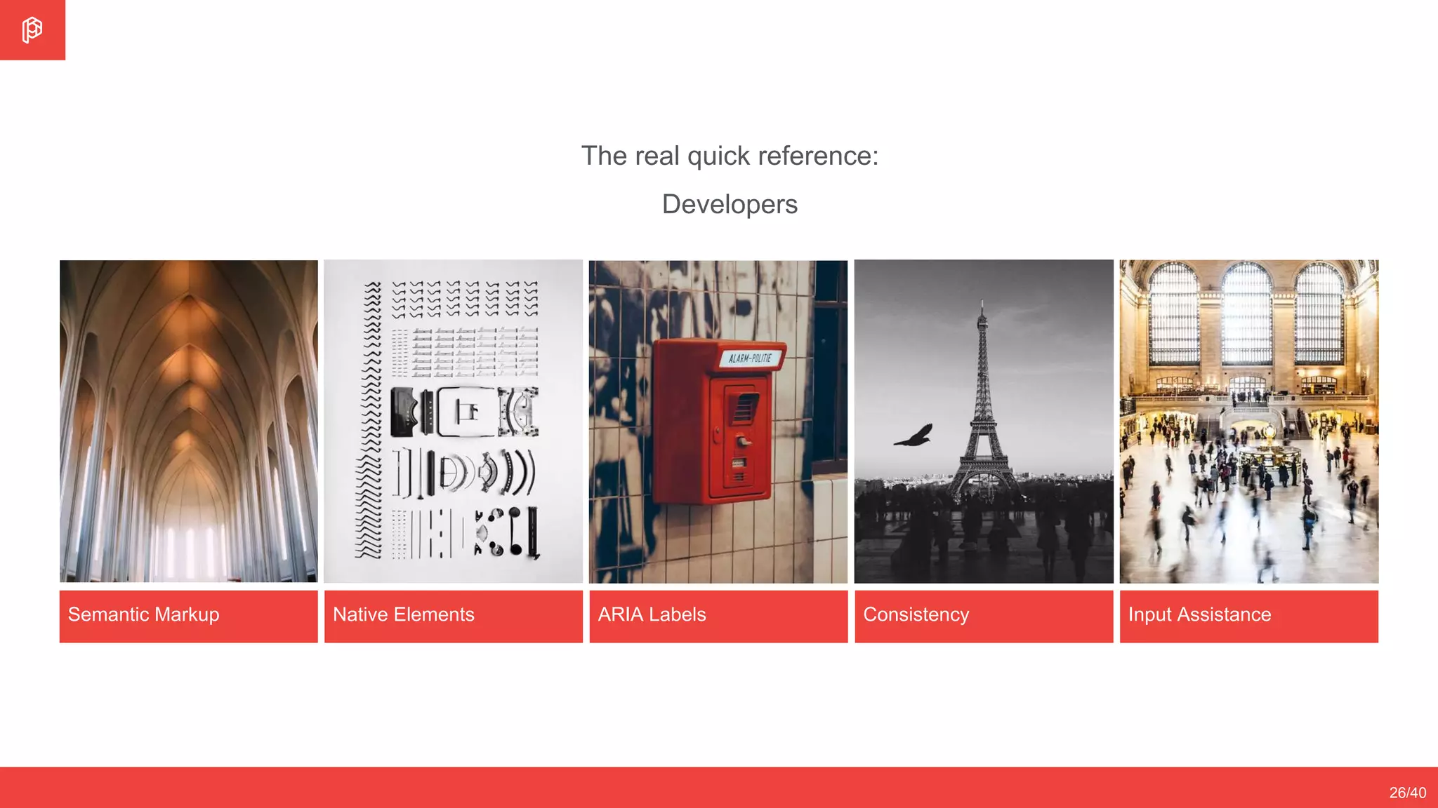 Semantic Markup
26/40
Native Elements ARIA Labels Consistency Input Assistance
The real quick reference:
Developers
 