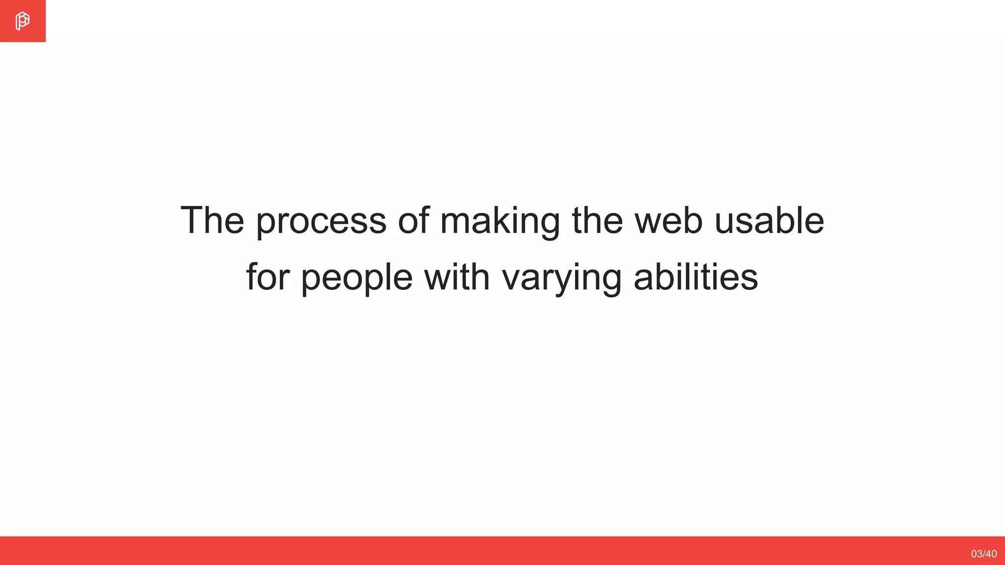2/4
12/3503/40
The process of making the web usable
for people with varying abilities
 