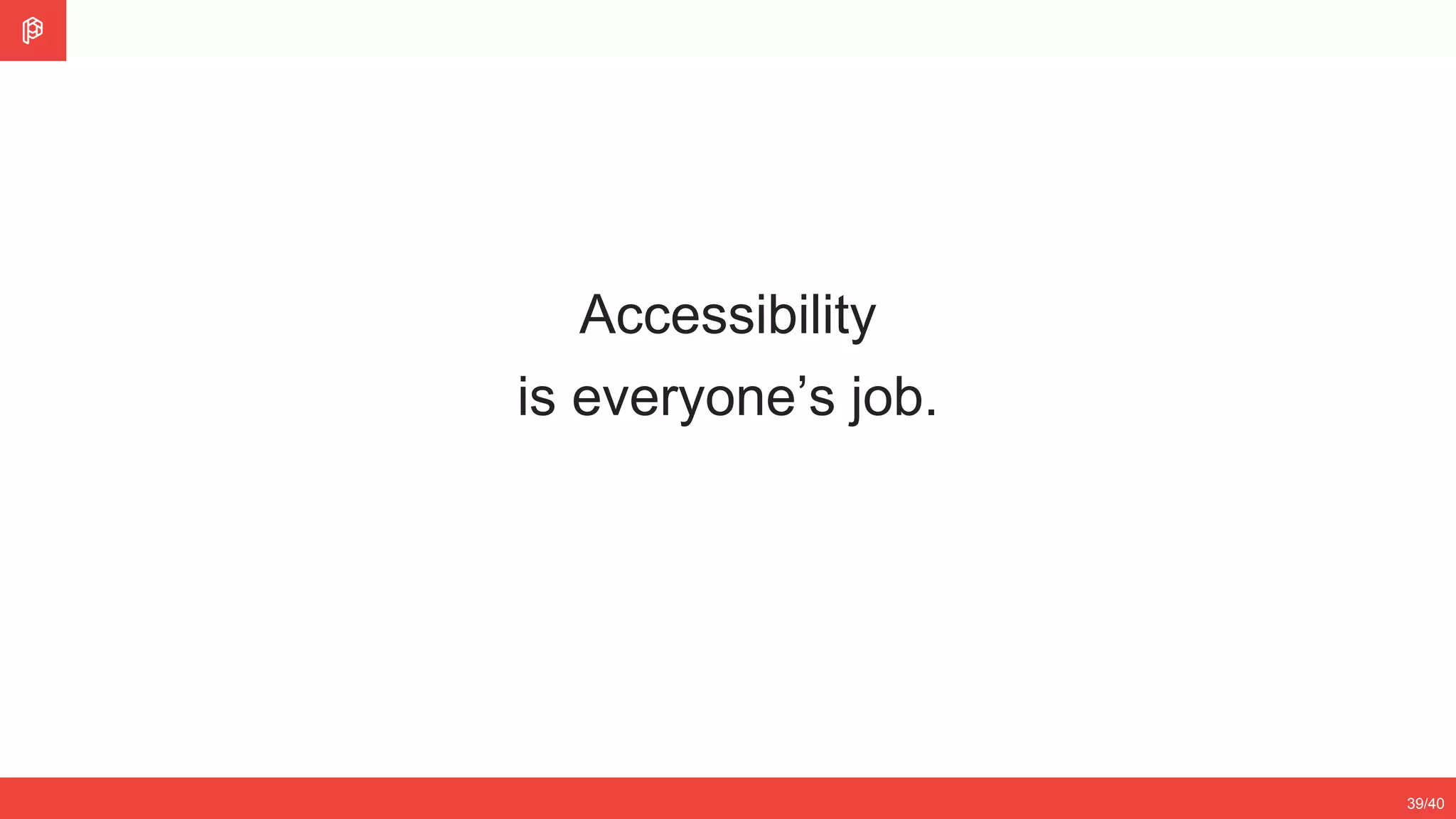 2/4
12/3539/40
Accessibility
is everyone’s job.
 