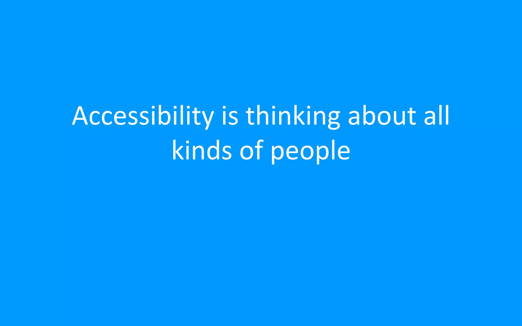 Accessibility is thinking about all
kinds of people
 