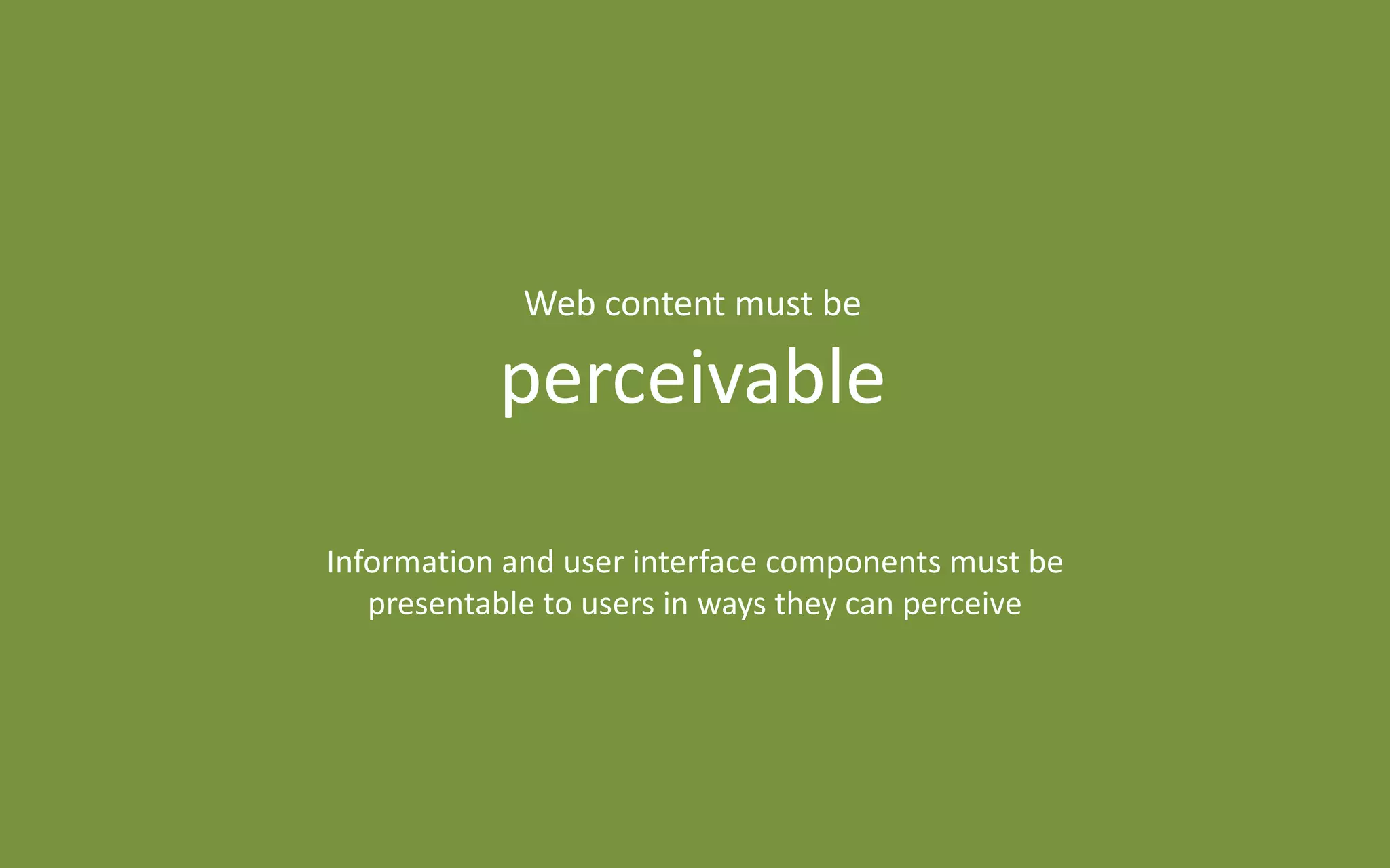 Information and user interface components must be
presentable to users in ways they can perceive
Web content must be
perceivable
 