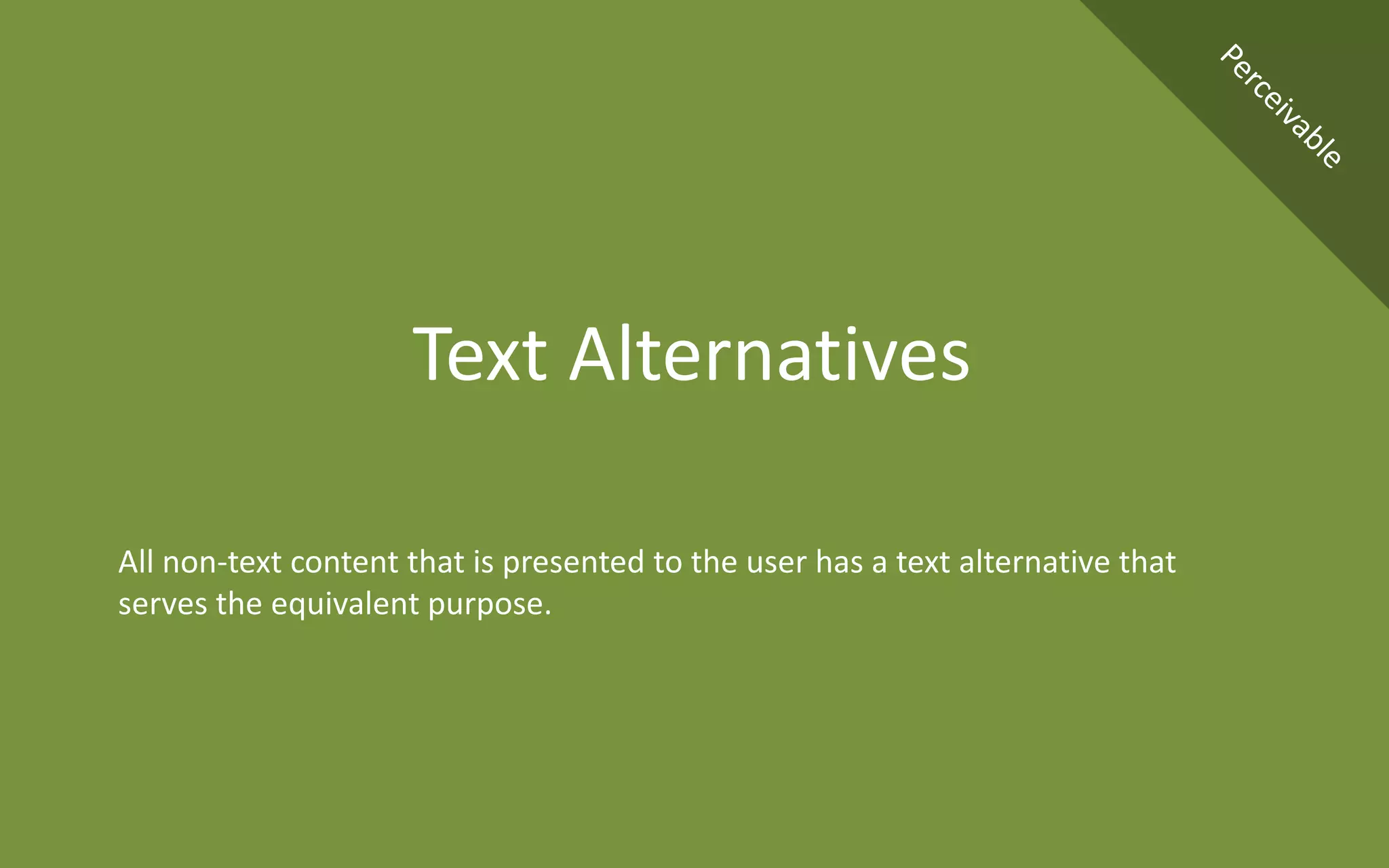 All non-text content that is presented to the user has a text alternative that
serves the equivalent purpose.
Text Alternatives
 
