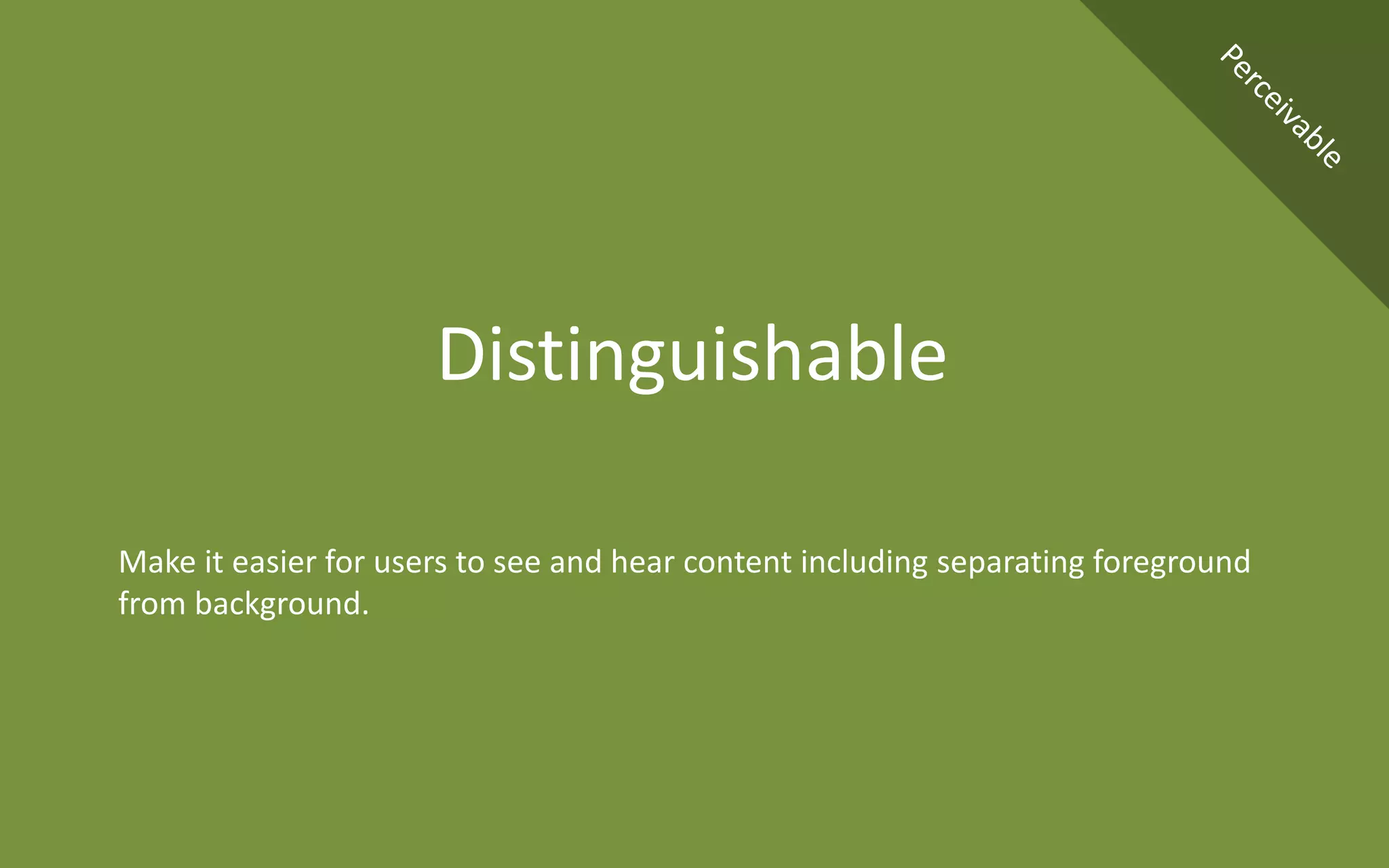 Make it easier for users to see and hear content including separating foreground
from background.
Distinguishable
 
