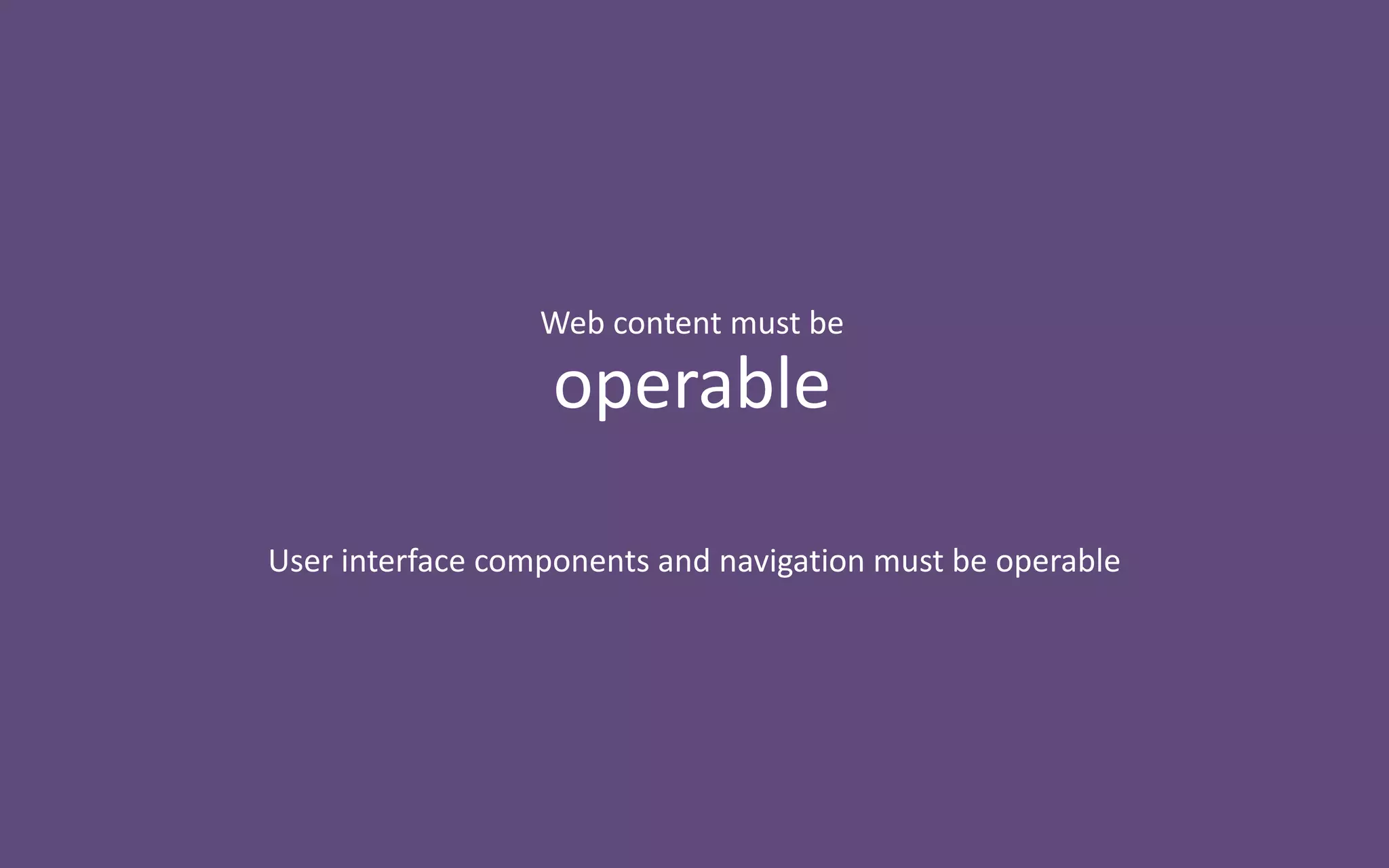 User interface components and navigation must be operable
Web content must be
operable
 
