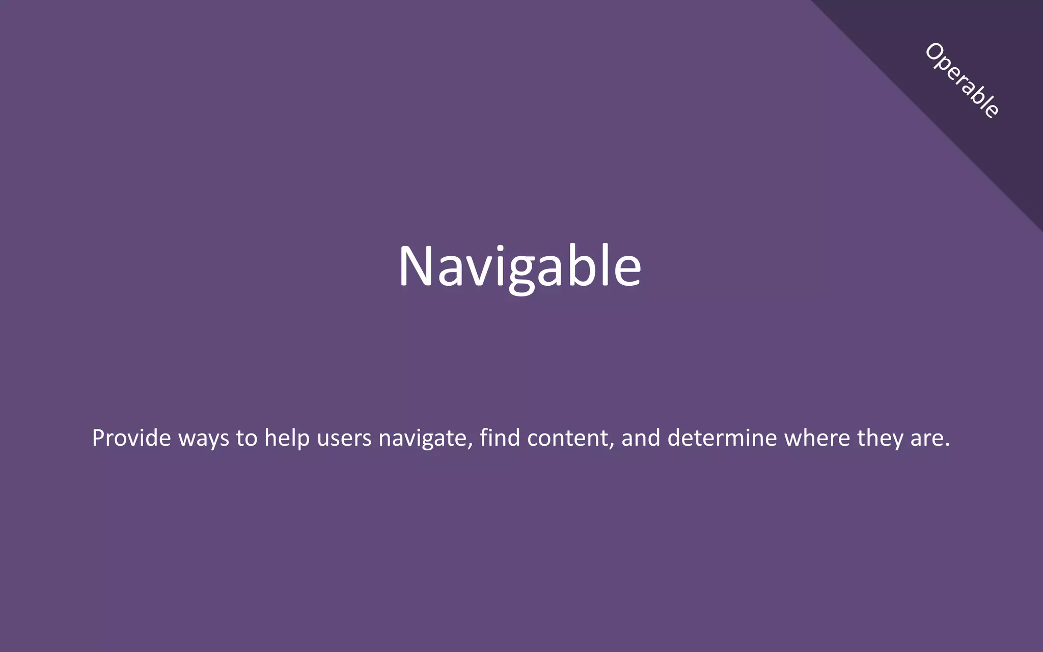 Provide ways to help users navigate, find content, and determine where they are.
Navigable
 