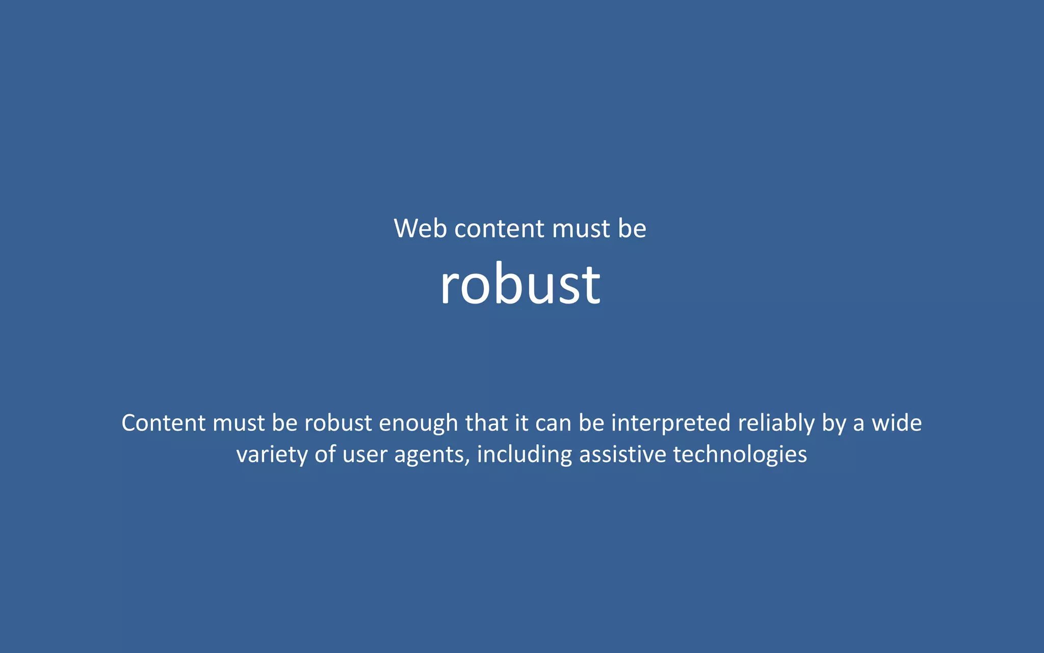 Content must be robust enough that it can be interpreted reliably by a wide
variety of user agents, including assistive technologies
Web content must be
robust
 