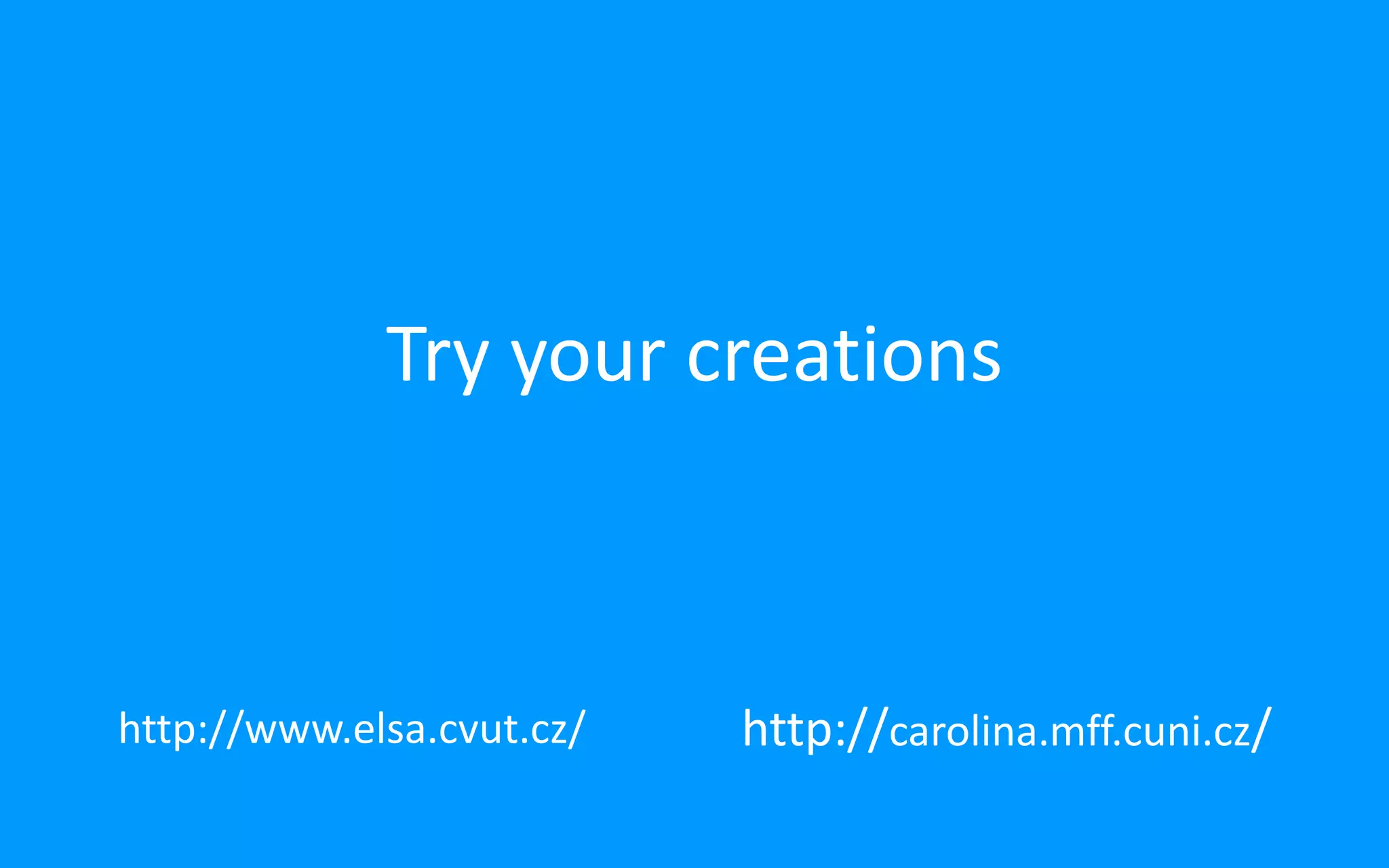 Try your creations
http://www.elsa.cvut.cz/ http://carolina.mff.cuni.cz/
 