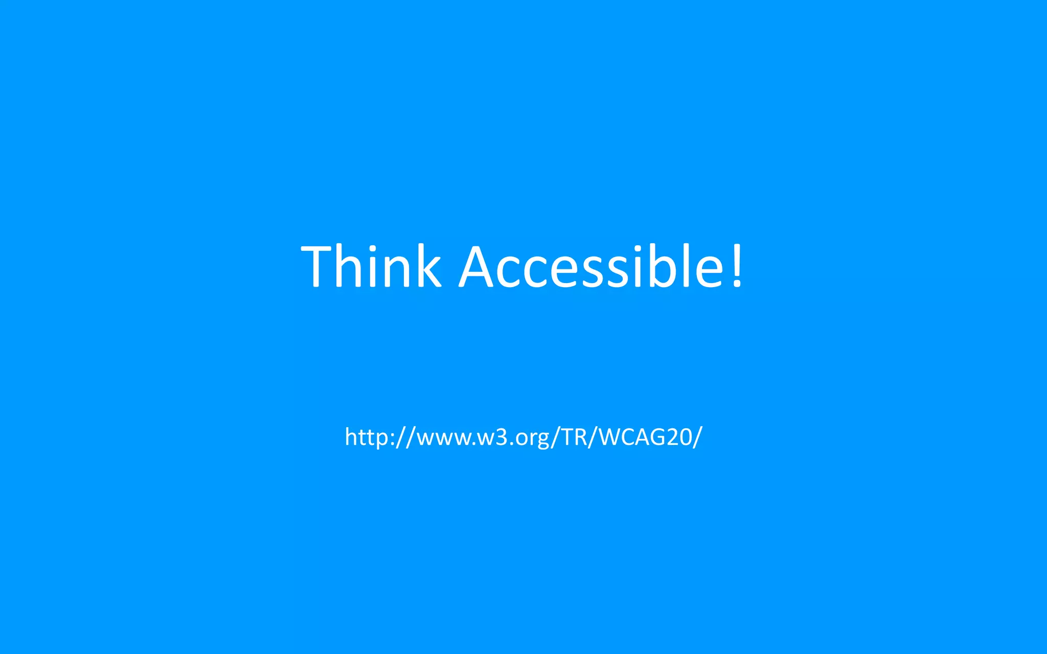 Think Accessible!
http://www.w3.org/TR/WCAG20/
 