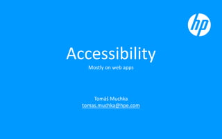 Accessibility
Mostly on web apps
Tomáš Muchka
tomas.muchka@hpe.com
 